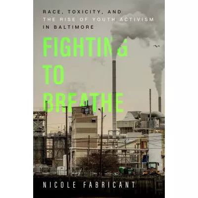Fighting to Breathe : Race, Toxicity, and the Rise of Youth Activism in Baltimore
