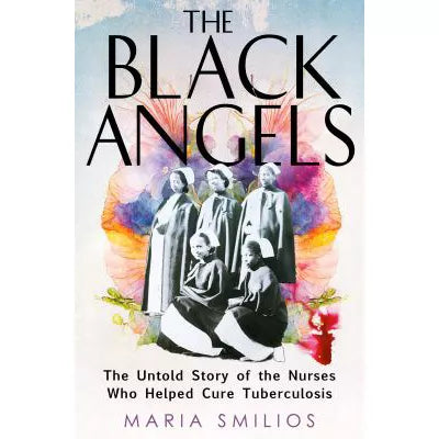 Black Angels: The Untold Story of the Nurses Who Helped Cure Tuberculosis