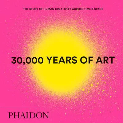 30. 000 Years of Art. Story of Human Creativity Across Time &amp; Space