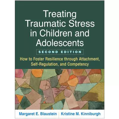 Treating Traumatic Stress in Children and Adolescents : How to Foster Resilience through Attachment, Self-Regulation, and Competency